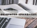 平顶山连线小程序制作软件（连线应用是什么软件）