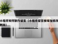 平顶山小程序如何制作留言（小程序留言板增加修改删除）