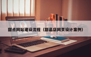平顶山甜点网站建设流程（甜品店网页设计案例）