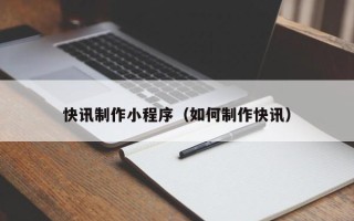 平顶山快讯制作小程序（如何制作快讯）