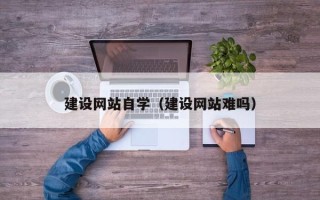 平顶山建设网站自学（建设网站难吗）