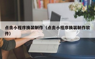 平顶山点击小程序换装制作（点击小程序换装制作软件）