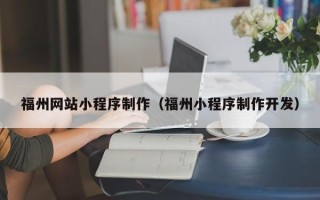 平顶山福州网站小程序制作（福州小程序制作开发）