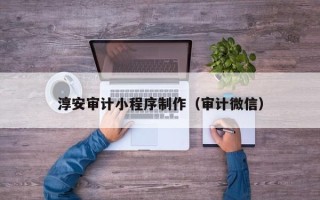 平顶山淳安审计小程序制作（审计微信）