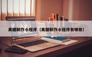 平顶山美图制作小程序（美图制作小程序有哪些）