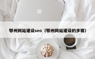 平顶山鄂州网站建设seo（鄂州网站建设的步骤）