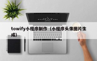 平顶山towify小程序制作（小程序头像图片生成）