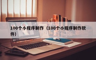 平顶山100个小程序制作（100个小程序制作软件）
