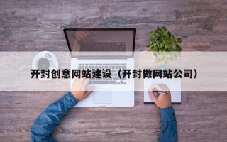 平顶山开封创意网站建设（开封做网站公司）